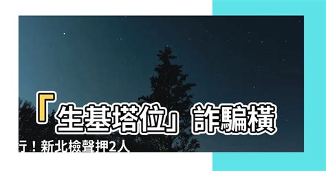 生基位|新北檢辦「生基位」買賣詐欺案，「生基位」是什麼？。